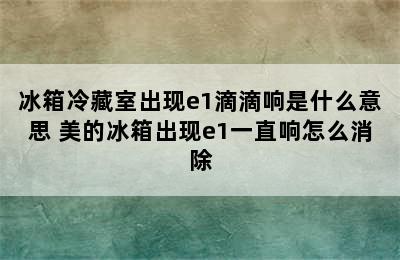 冰箱冷藏室出现e1滴滴响是什么意思 美的冰箱出现e1一直响怎么消除